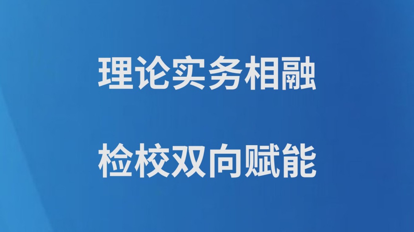 理论实务相融 检校双向赋能