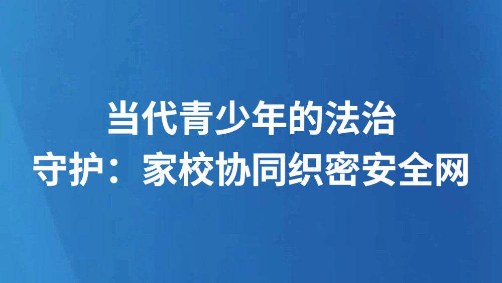 当代青少年的法治守护：家校协同织密安全网