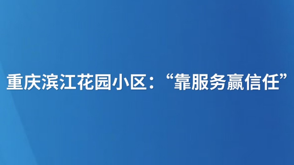 重庆滨江花园小区：“靠服务赢信任”