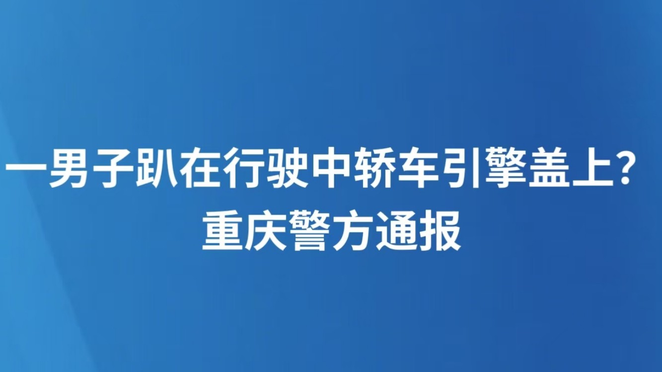 一男子趴在行驶中轿车引擎盖上？重庆警方通报