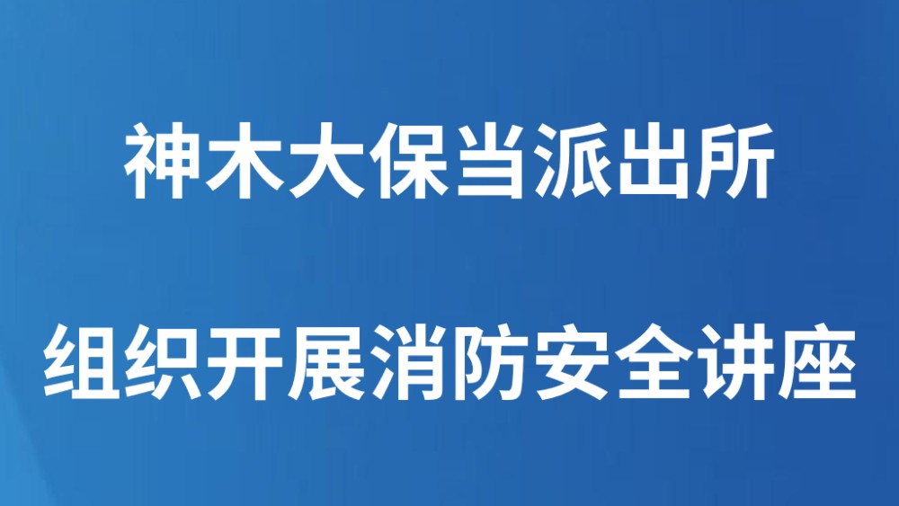 神木大保当派出所组织开展消防安全讲座