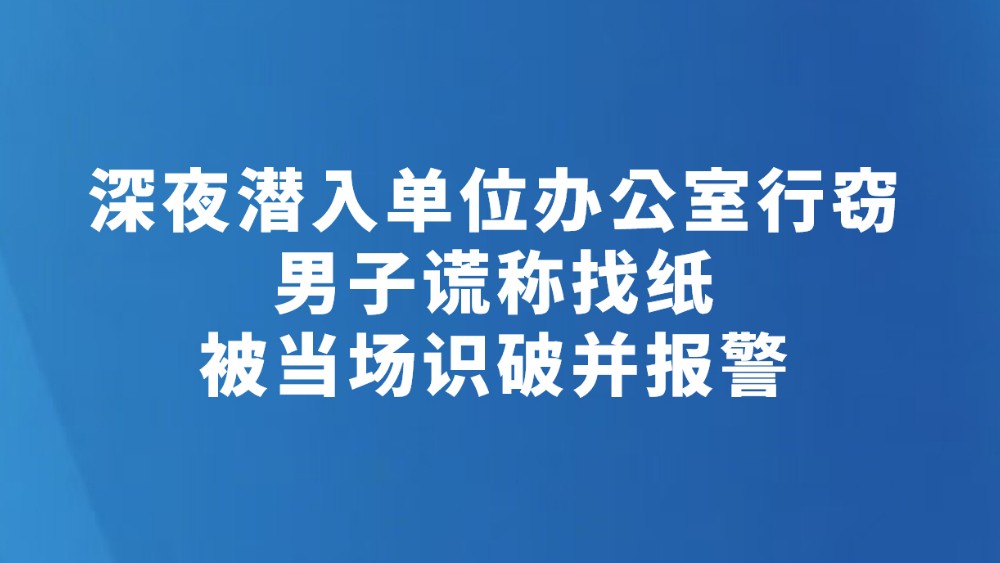 深夜潜入单位办公室行窃 男子谎称找纸被当场识破并报警