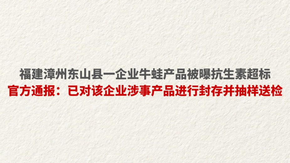 福建漳州东山县一企业牛蛙产品被曝抗生素超标