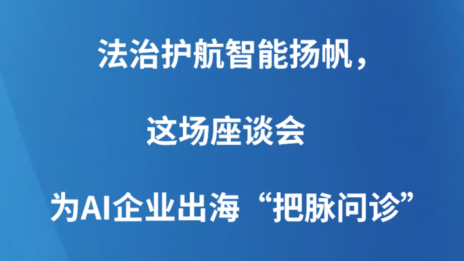 法治护航智能扬帆，这场座谈会为AI企业出海“把脉问诊”