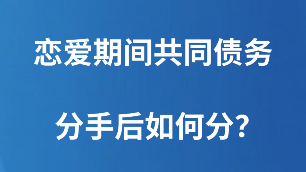 恋爱期间共同债务，分手后如何分？