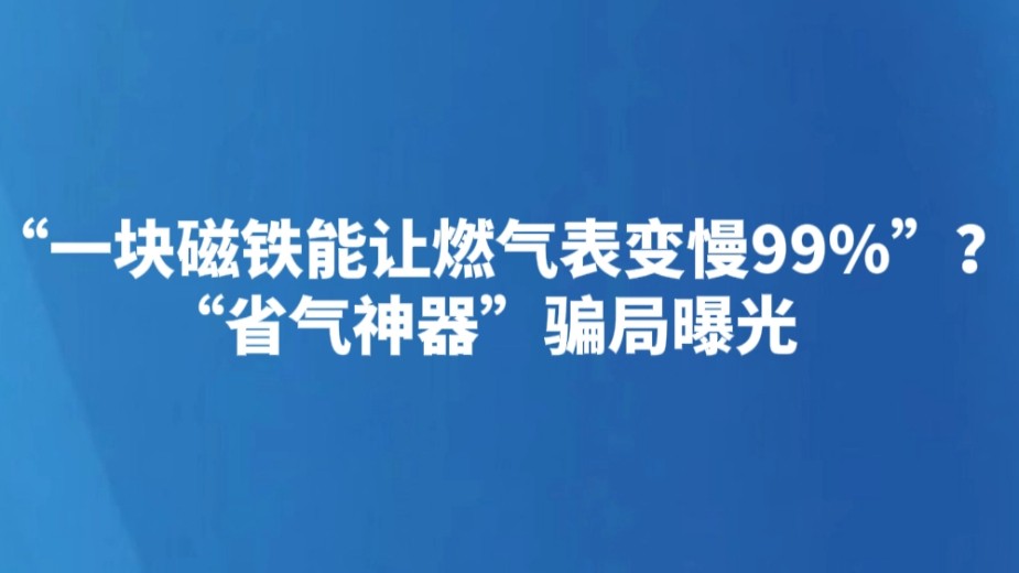 “一块磁铁能让燃气表变慢99%”？“省气神器”骗局曝光