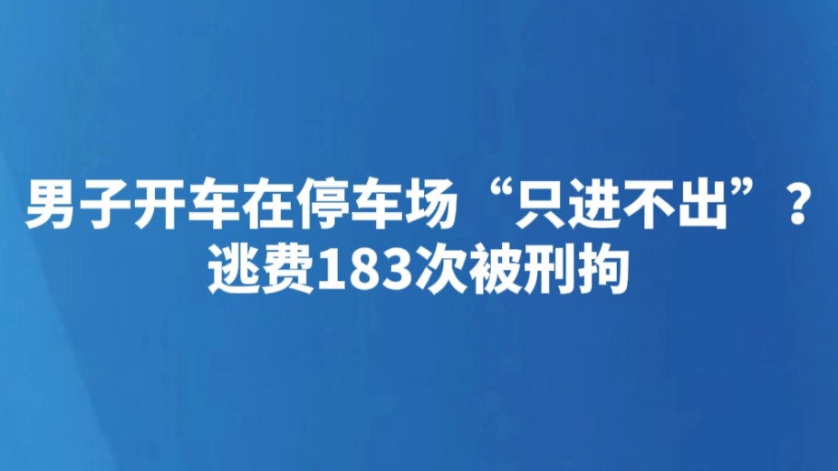 男子开车在停车场“只进不出”？逃费183次被刑拘