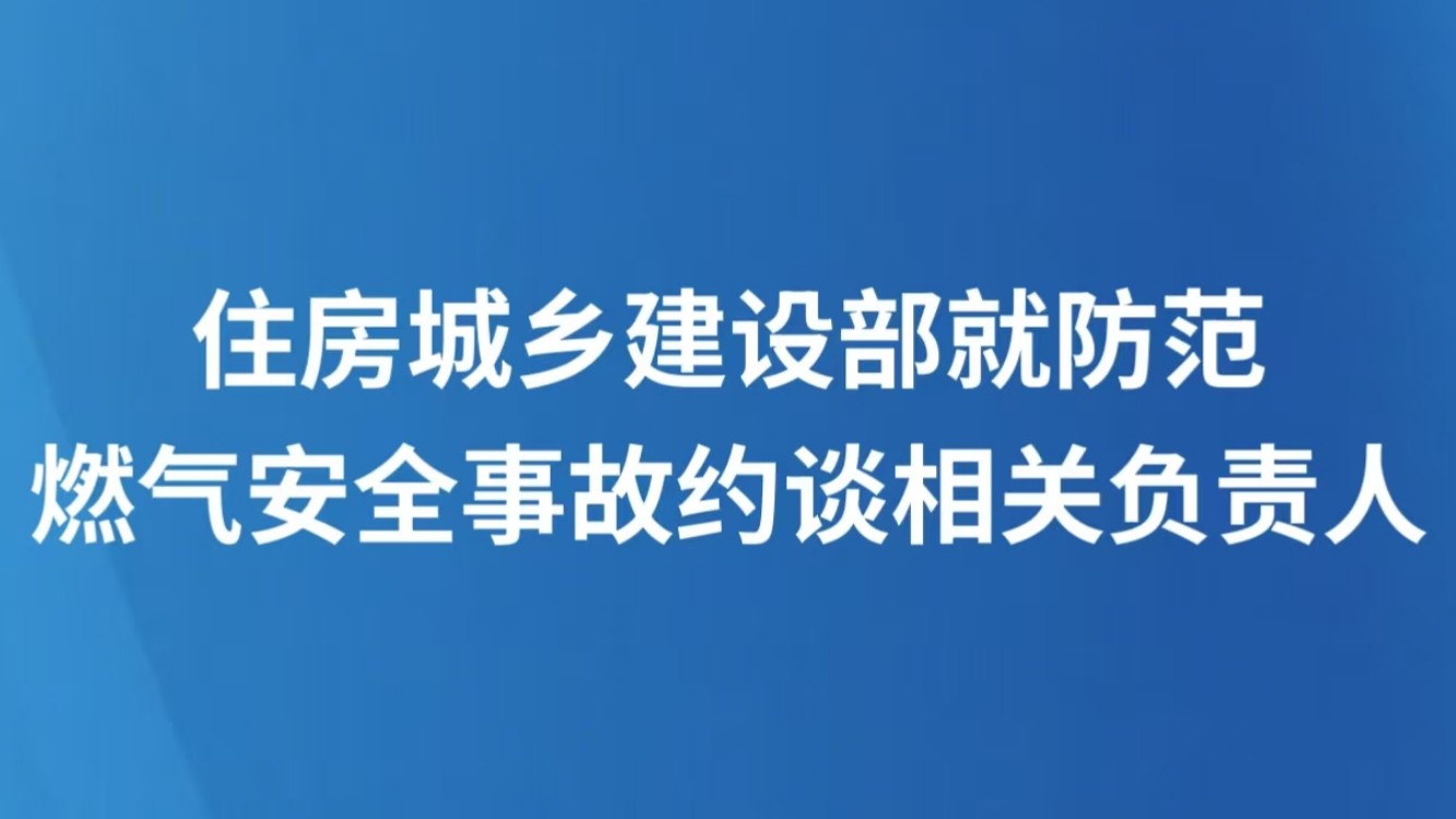 住房城乡建设部就防范燃气安全事故约谈相关负责人