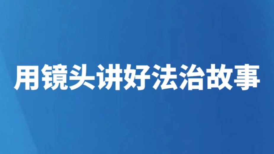 用镜头讲好法治故事