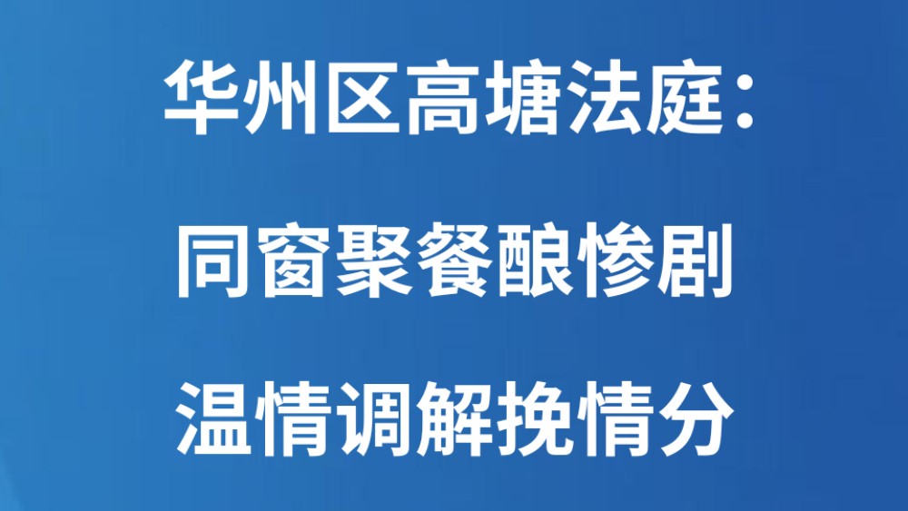 华州区高塘法庭：同窗聚餐酿惨剧 温情调解挽情分