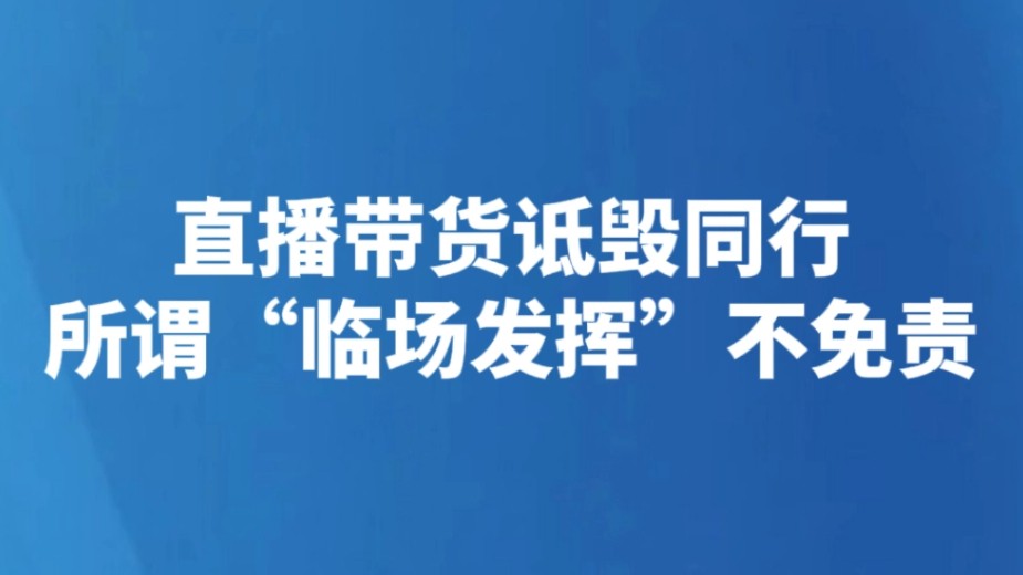直播带货诋毁同行 所谓“临场发挥”不免责