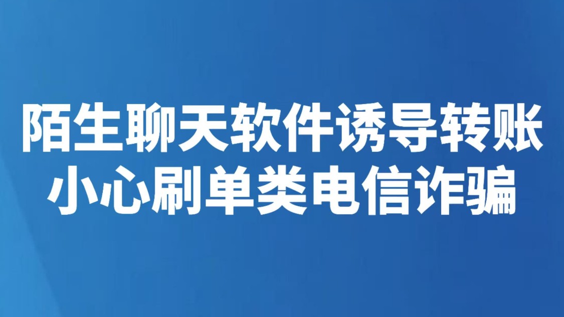 陌生聊天软件诱导转账 小心刷单类电信诈骗