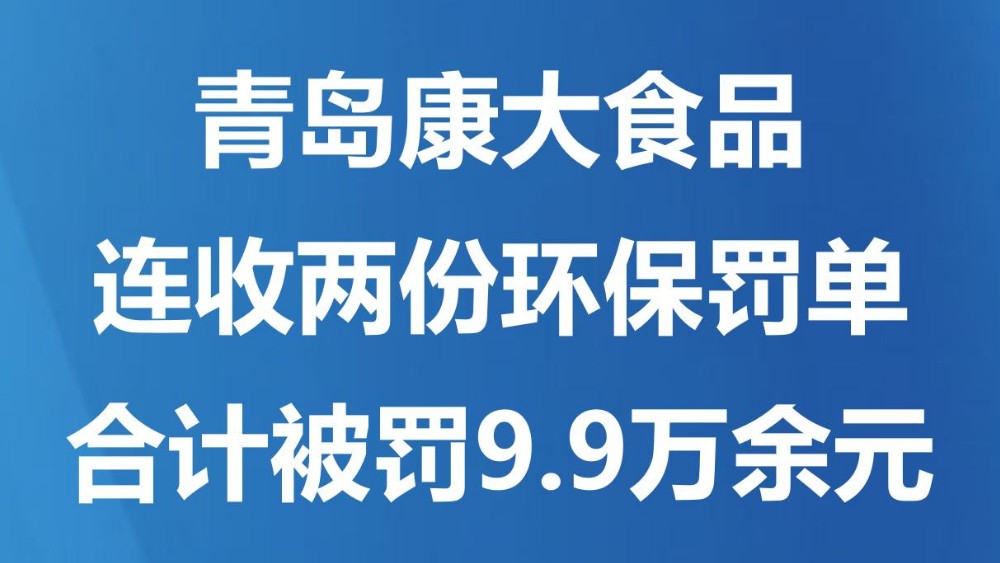 青岛康大食品连收两份环保罚单 合计被罚9.9万余元