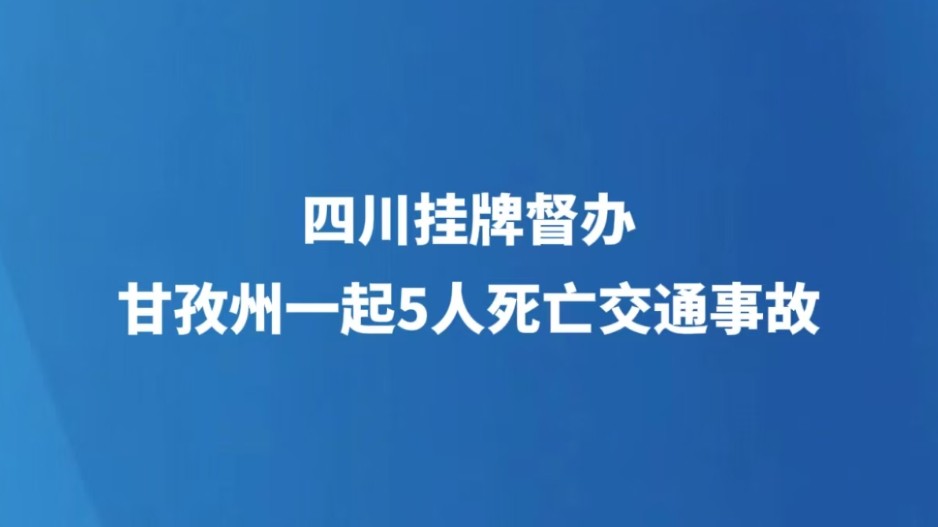 四川挂牌督办甘孜州一起5人死亡交通事故