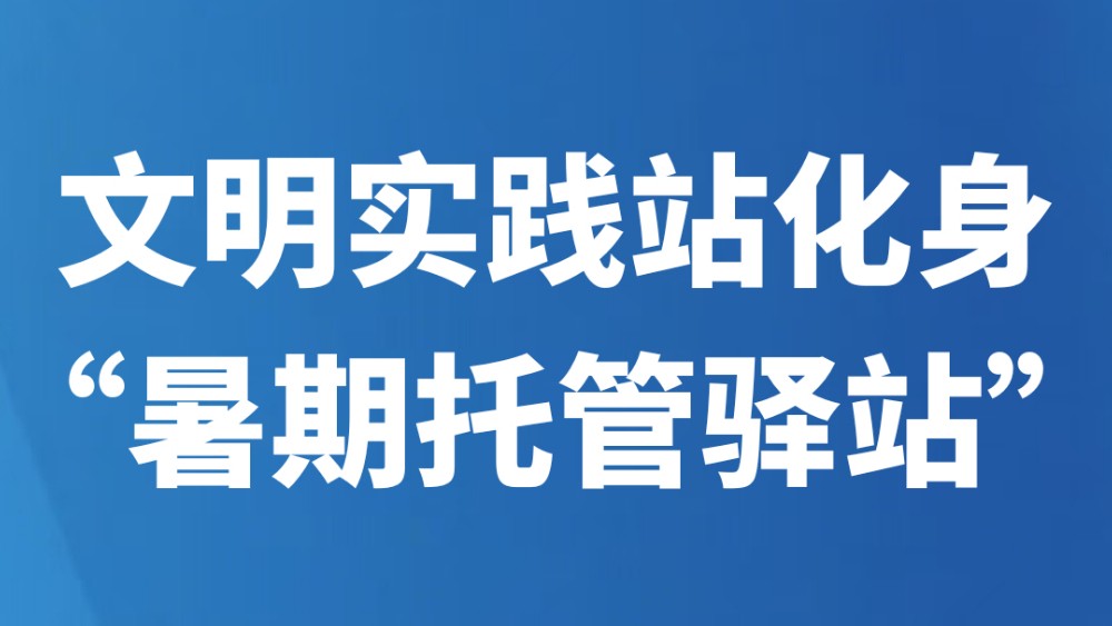 文明实践站化身“暑期托管驿站”