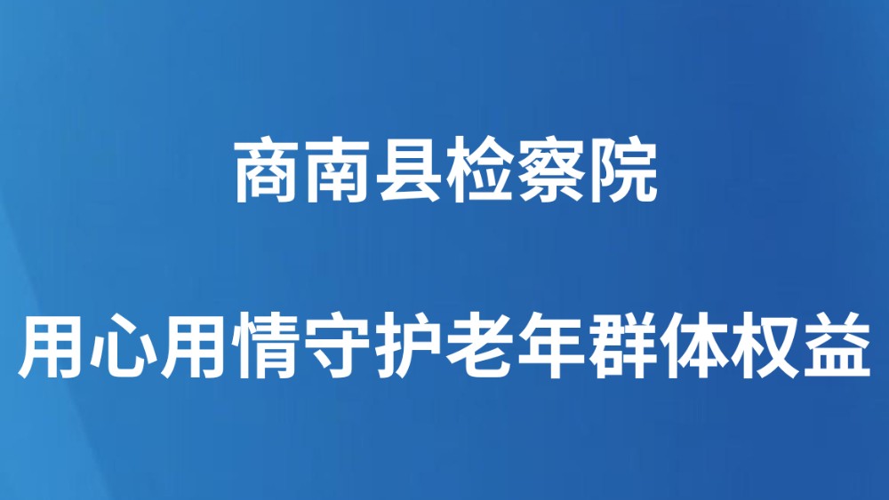 商南县检察院用心用情守护老年群体权益