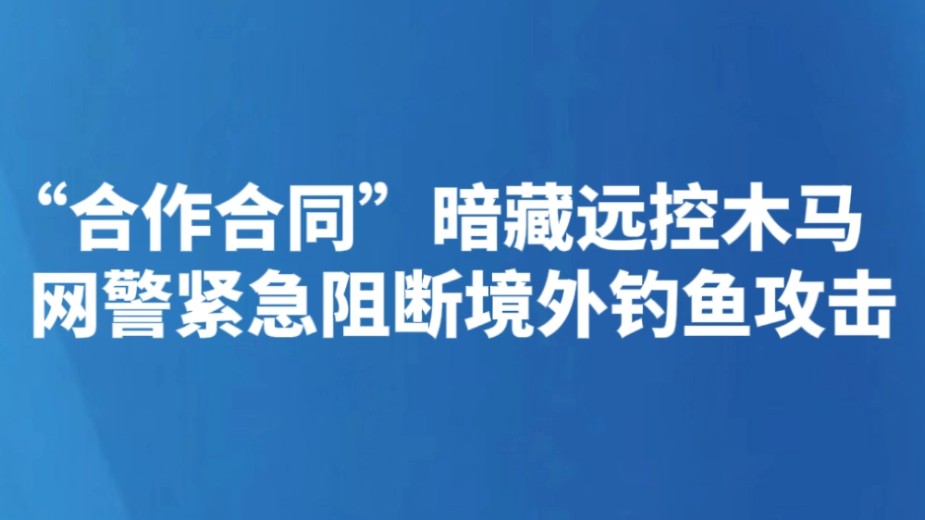 “合作合同”暗藏远控木马 网警紧急阻断境外钓鱼攻击
