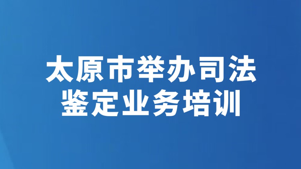 太原市举办司法鉴定业务培训