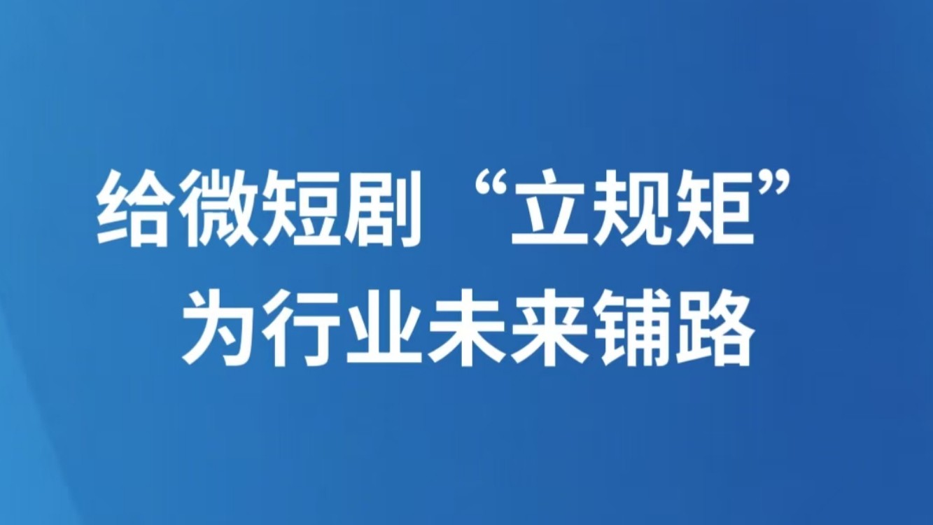 给微短剧“立规矩”，为行业未来铺路