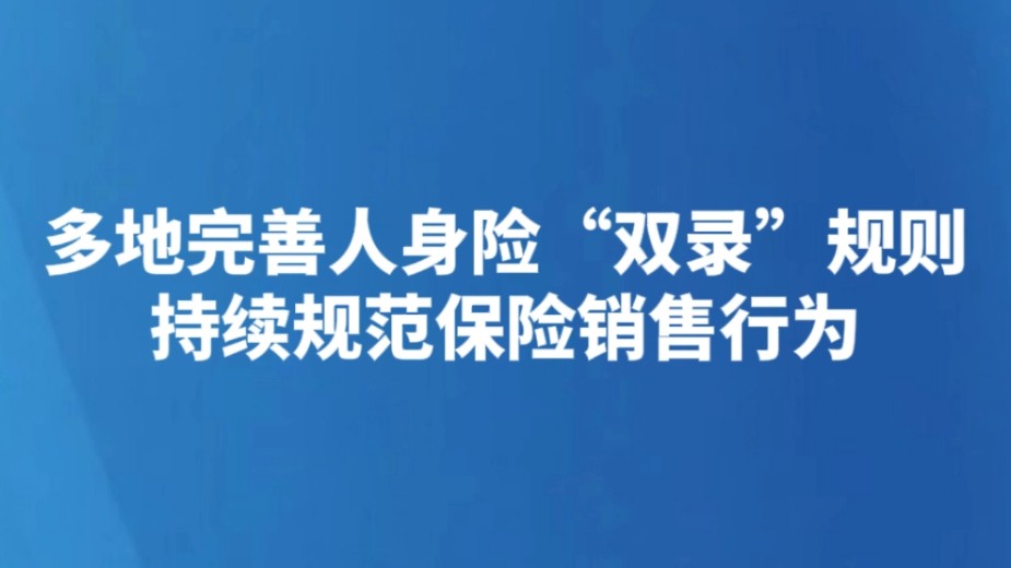 多地完善人身险“双录”规则 持续规范保险销售行为