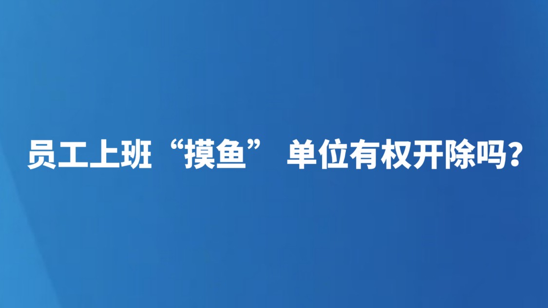 员工上班“摸鱼” 单位有权开除吗？