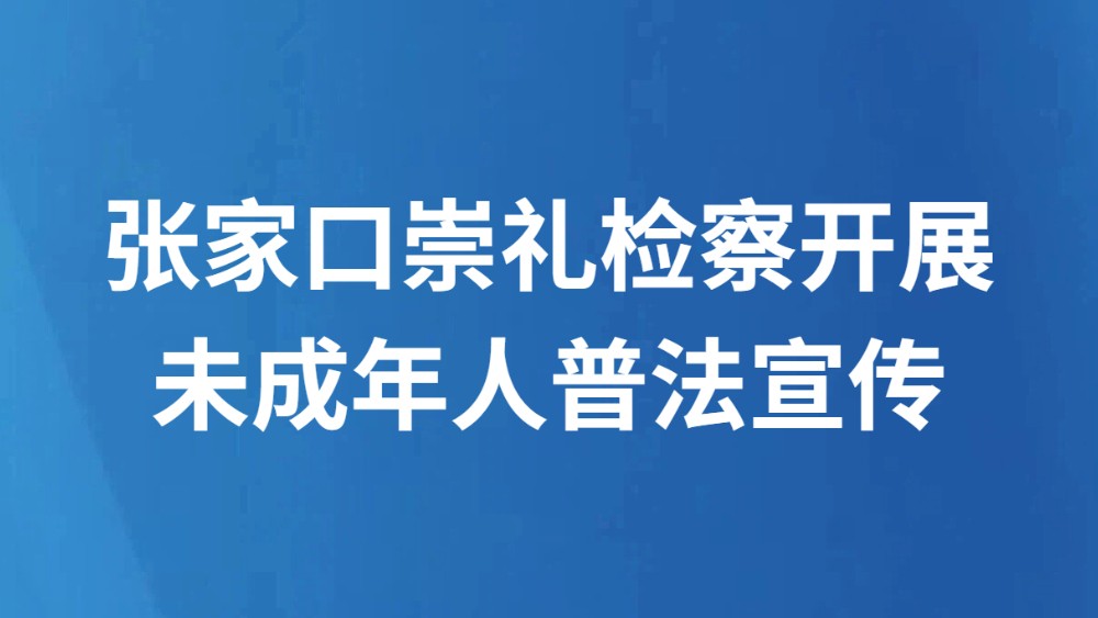 张家口崇礼检察开展未成年人普法宣传