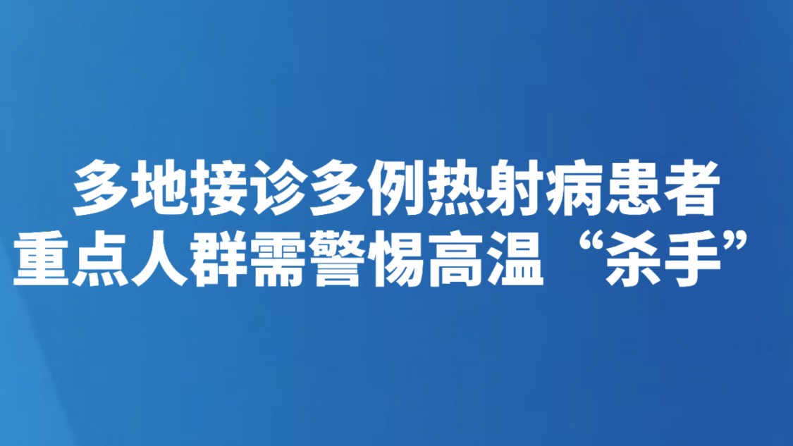 多地接诊多例热射病患者 重点人群需警惕高温“杀手”