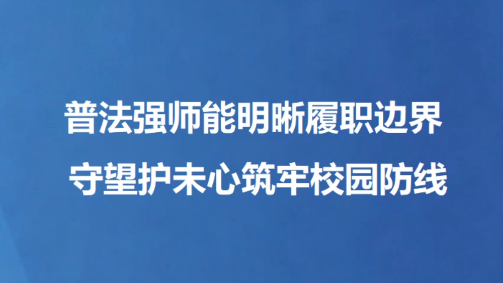普法强师能明晰履职边界 守望护未心筑牢校园防线