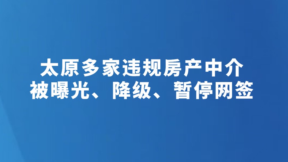 太原多家违规房产中介被曝光、降级、暂停网签