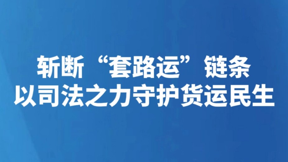 斩断“套路运”链条 以司法之力守护货运民生