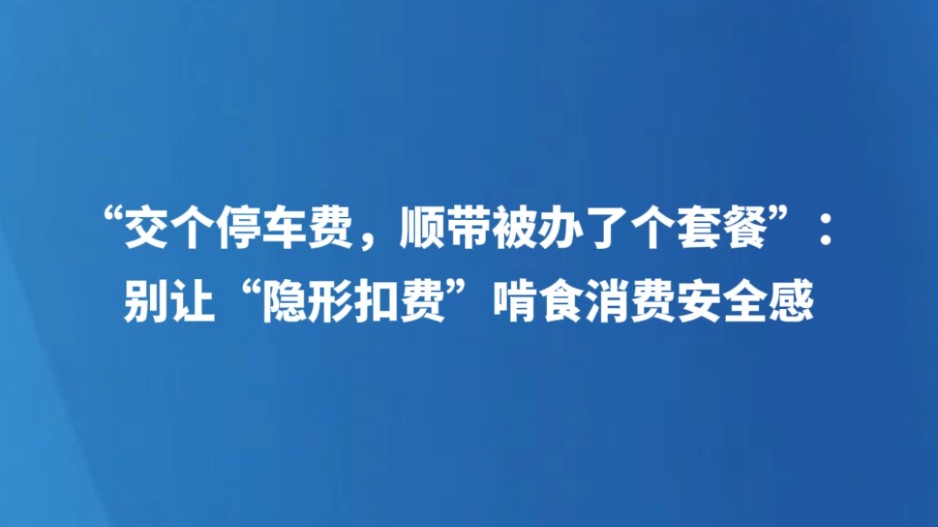 “交个停车费，顺带被办了个套餐”：别让“隐形扣费”啃食消费安全感