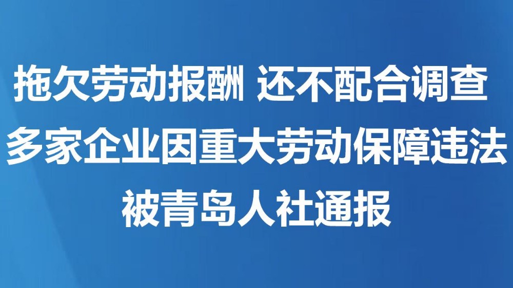 拖欠劳动报酬 还不配合调查 多家企业因重大劳动保障违法被青岛人社通报