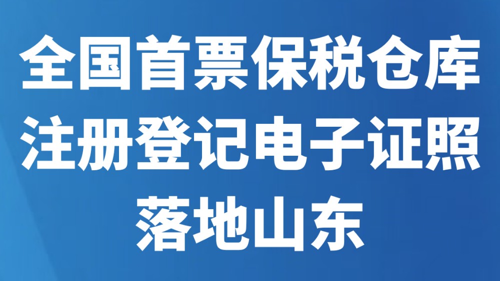 全国首票保税仓库注册登记电子证照落地山东