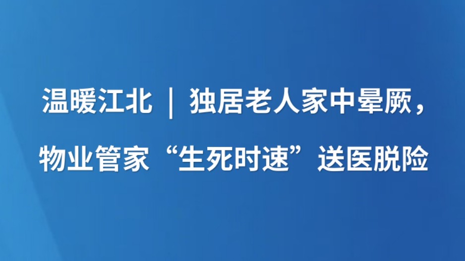 温暖江北 | 独居老人家中晕厥，物业管家“生死时速”送医脱险