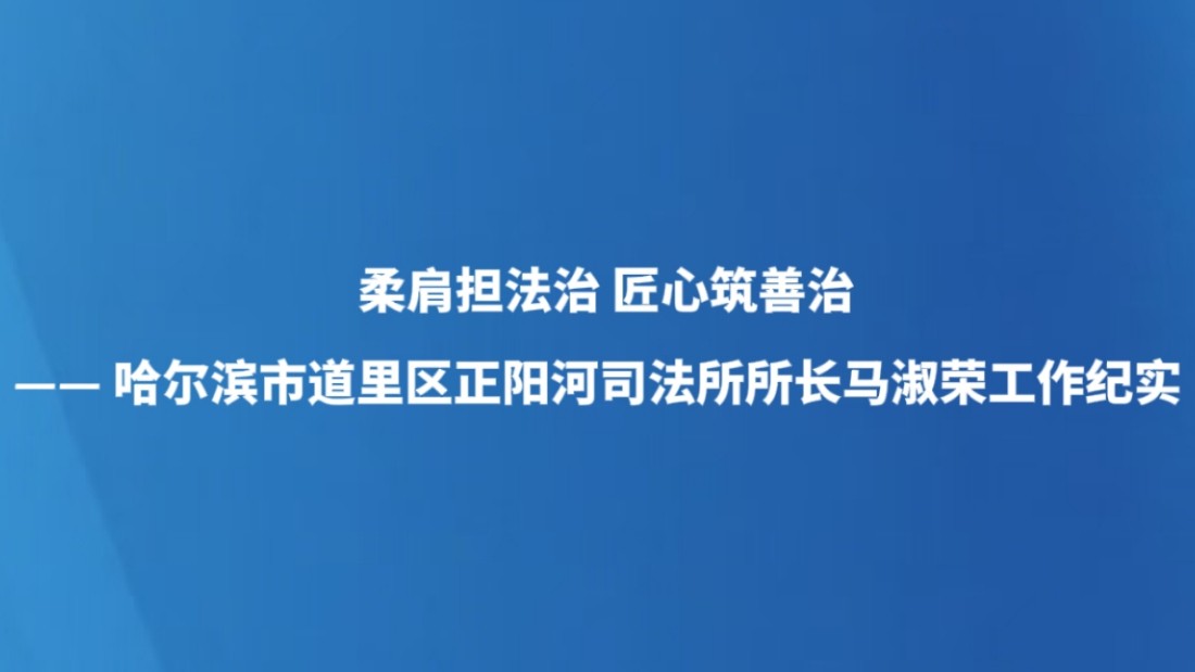 柔肩担法治  匠心筑善治—— 哈尔滨市道里区正阳河司法所所长马淑荣工作纪实