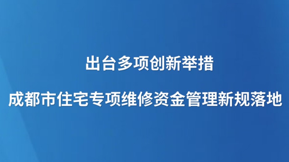 出台多项创新举措 成都市住宅专项维修资金管理新规落地