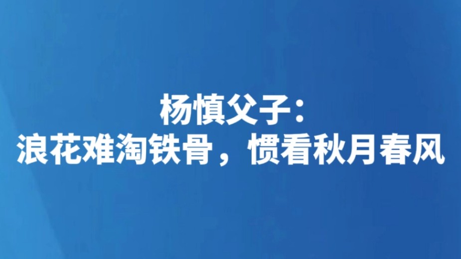 杨慎父子：浪花难淘铁骨，惯看秋月春风
