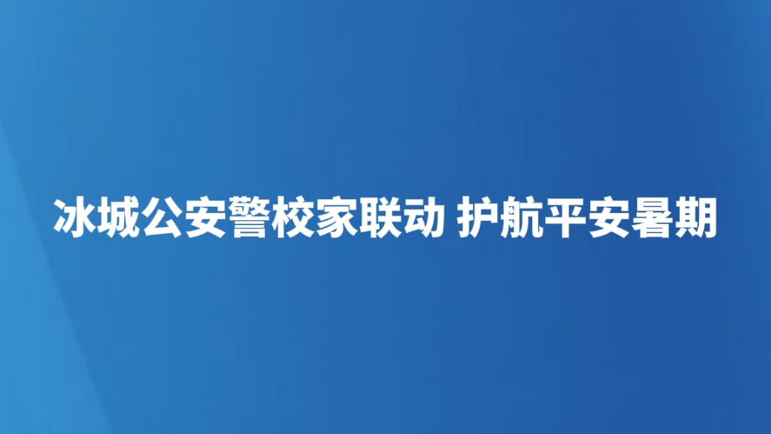 冰城公安警校家联动 护航平安暑期
