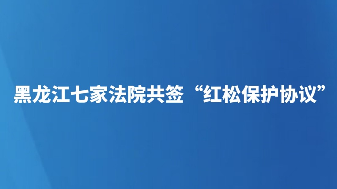 黑龙江七家法院共签“红松保护协议”