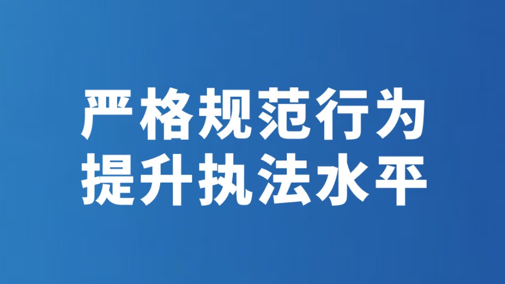 严格规范行为 提升执法水平