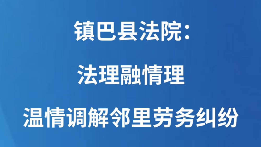镇巴县法院：法理融情理 温情调解邻里劳务纠纷