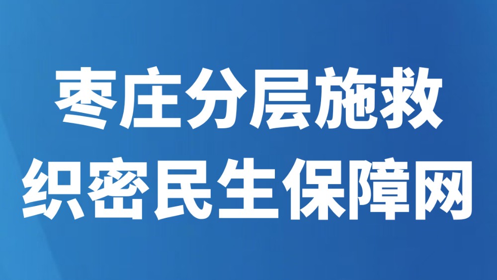 枣庄分层施救织密民生保障网