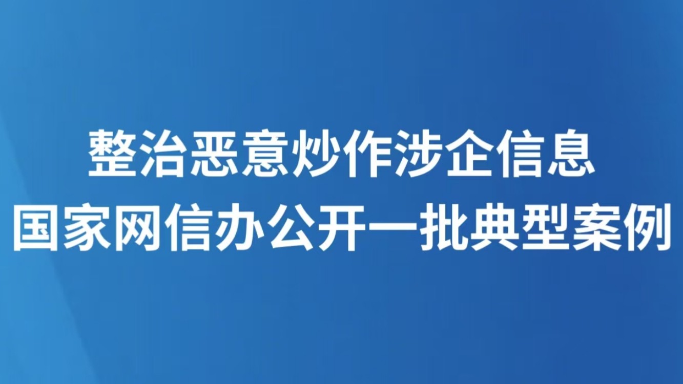 整治恶意炒作涉企信息 国家网信办公开一批典型案例