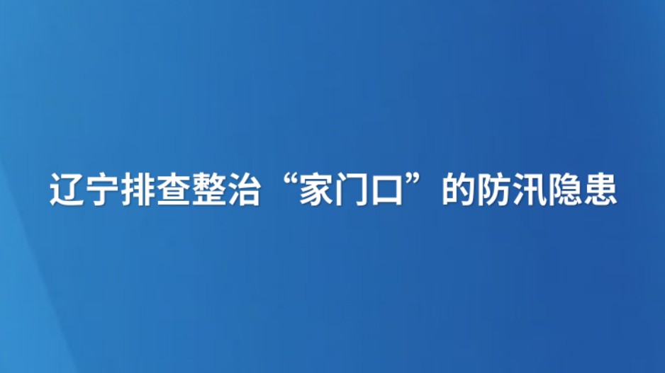辽宁排查整治“家门口”的防汛隐患