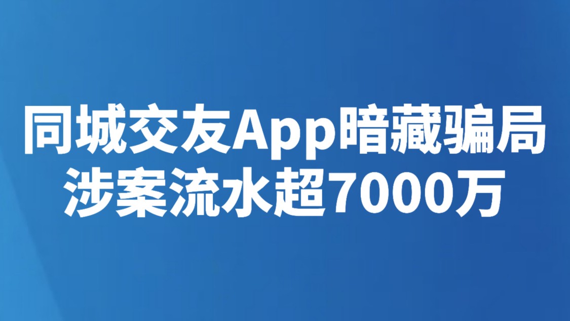 同城交友App暗藏骗局 涉案流水超7000万