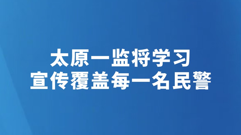 太原一监将学习宣传覆盖每一名民警