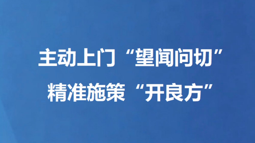 主动上门“望闻问切” 精准施策“开良方”