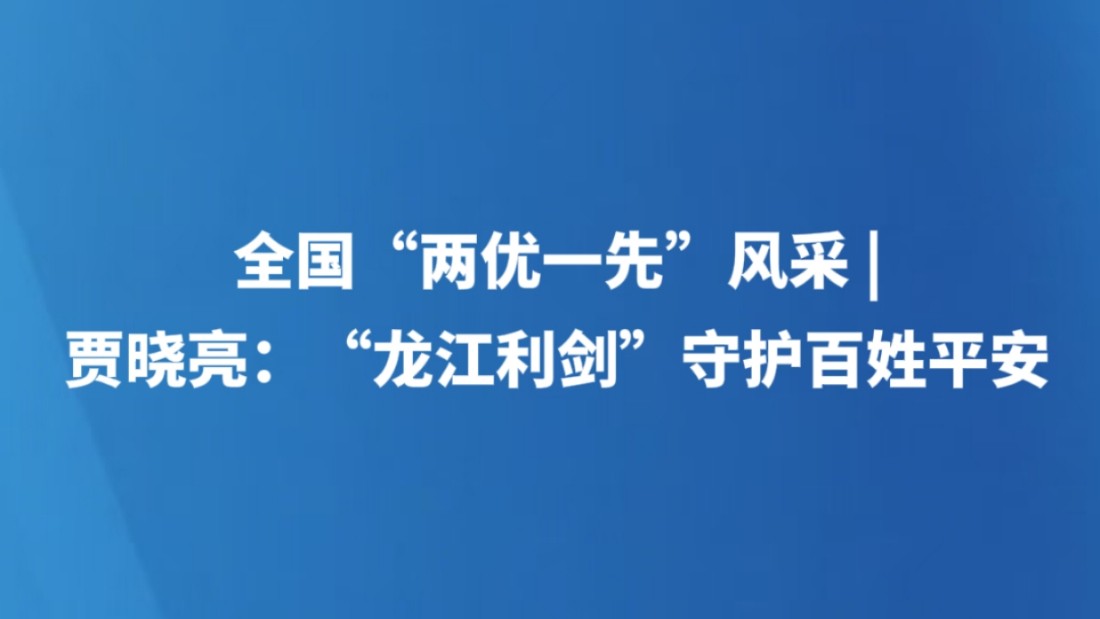 全国“两优一先”风采 | 贾晓亮：“龙江利剑”守护百姓平安