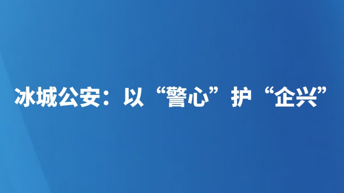 冰城公安：以“警心”护“企兴”