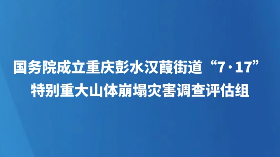 国务院成立重庆彭水汉葭街道“7·17”特别重大山体崩塌灾害调查评估组